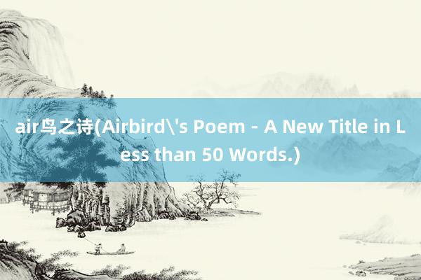 air鸟之诗(Airbird's Poem - A New Title in Less than 50 Words.)